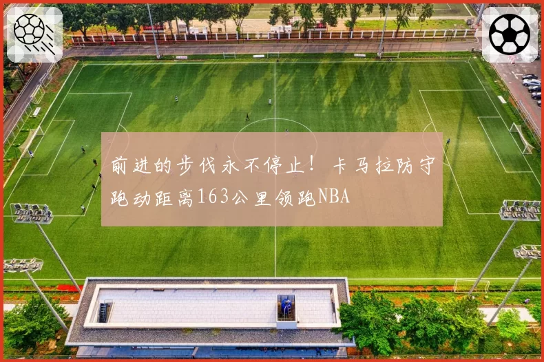 前进的步伐永不停止!卡马拉防守跑动距离163公里领跑NBA
