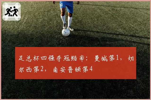 足总杯四强夺冠赔率:曼城第1,切尔西第2,南安普顿第4