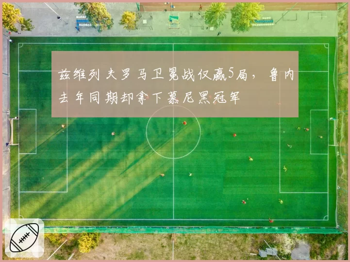 兹维列夫罗马卫冕战仅赢5局，鲁内去年同期却拿下慕尼黑冠军