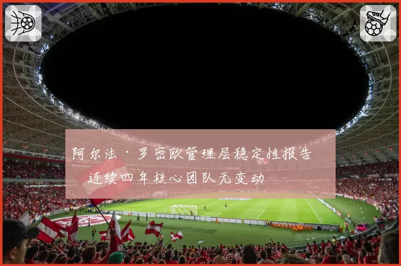 阿尔法·罗密欧管理层稳定性报告：连续四年核心团队无变动