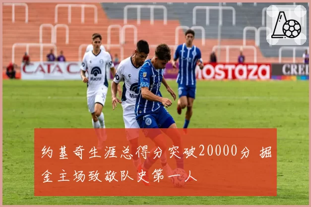 约基奇生涯总得分突破20000分 掘金主场致敬队史第一人