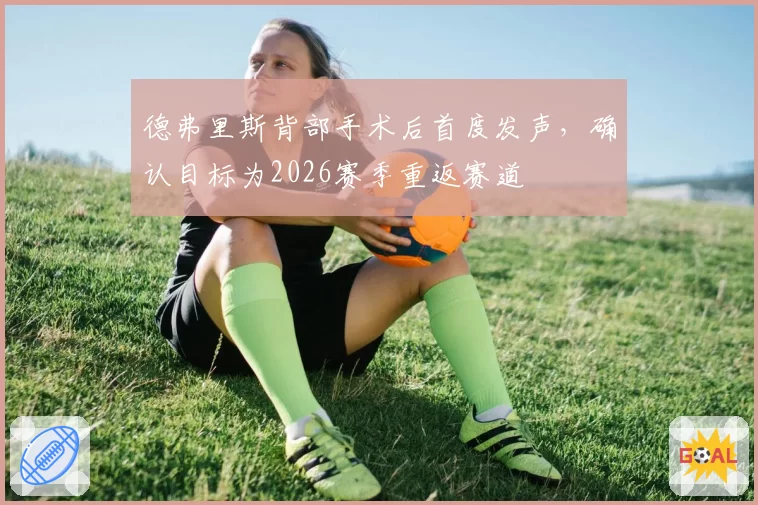 德弗里斯背部手术后首度发声，确认目标为2026赛季重返赛道