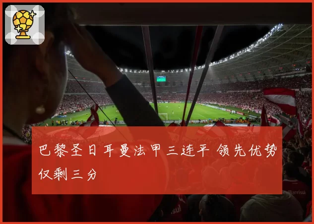 巴黎圣日耳曼法甲三连平 领先优势仅剩三分