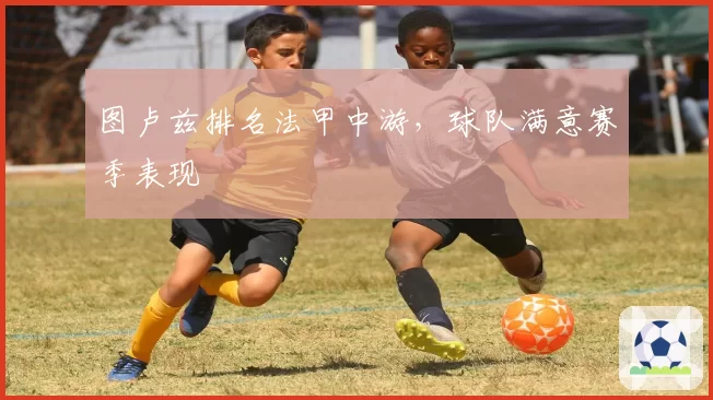 图卢兹排名法甲中游,球队满意赛季表现