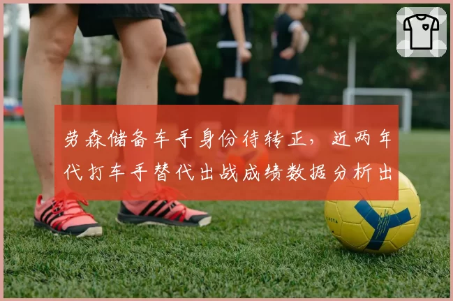 劳森储备车手身份待转正,近两年代打车手替代出战成绩数据分析出炉