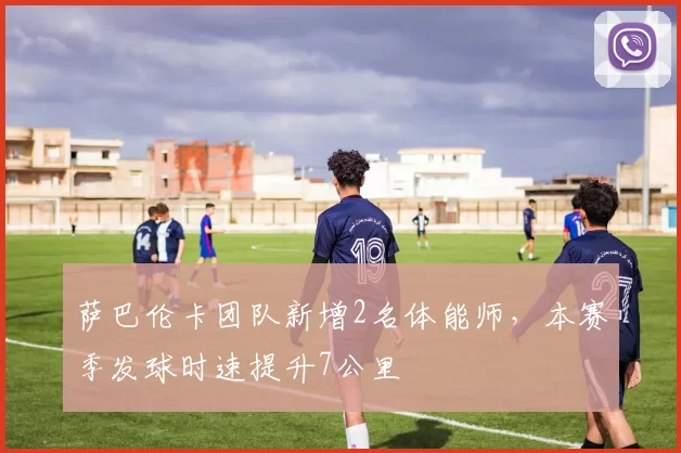 萨巴伦卡团队新增2名体能师，本赛季发球时速提升7公里