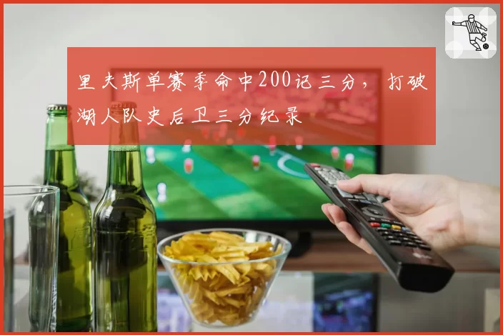 里夫斯单赛季命中200记三分,打破湖人队史后卫三分纪录