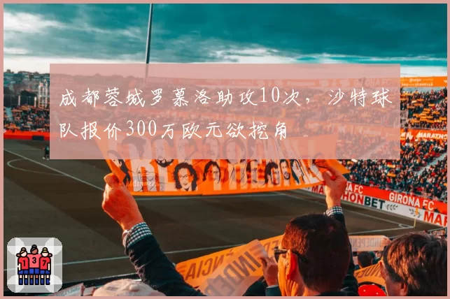 成都蓉城罗慕洛助攻10次，沙特球队报价300万欧元欲挖角