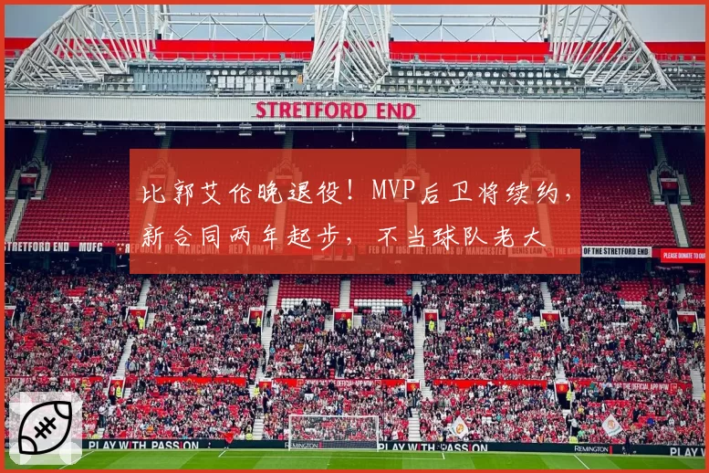 比郭艾伦晚退役！MVP后卫将续约，新合同两年起步，不当球队老大