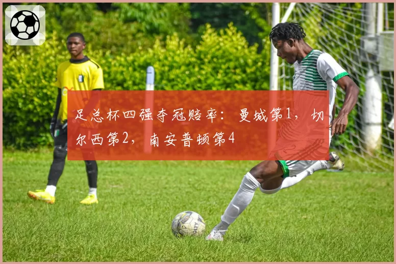 足总杯四强夺冠赔率:曼城第1,切尔西第2,南安普顿第4