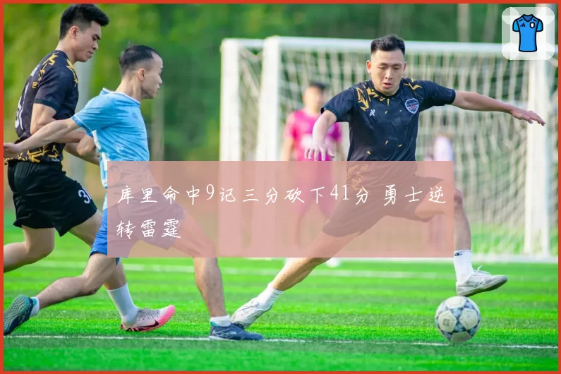库里命中9记三分砍下41分 勇士逆转雷霆
