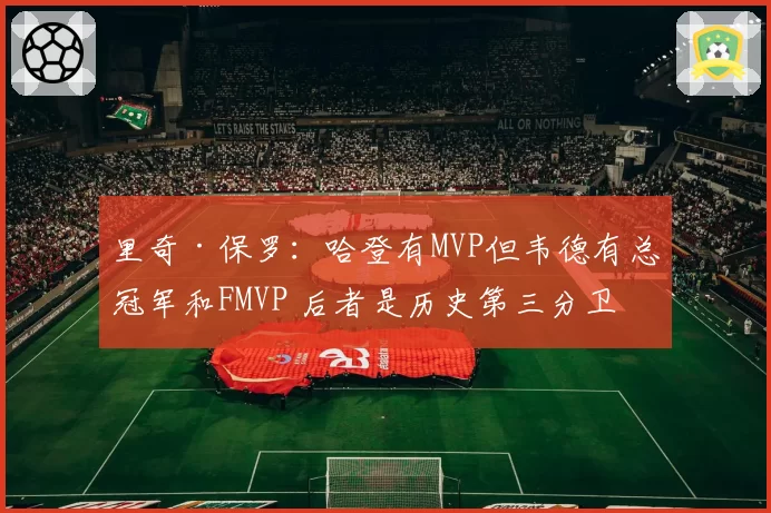 里奇·保罗：哈登有MVP但韦德有总冠军和FMVP 后者是历史第三分卫