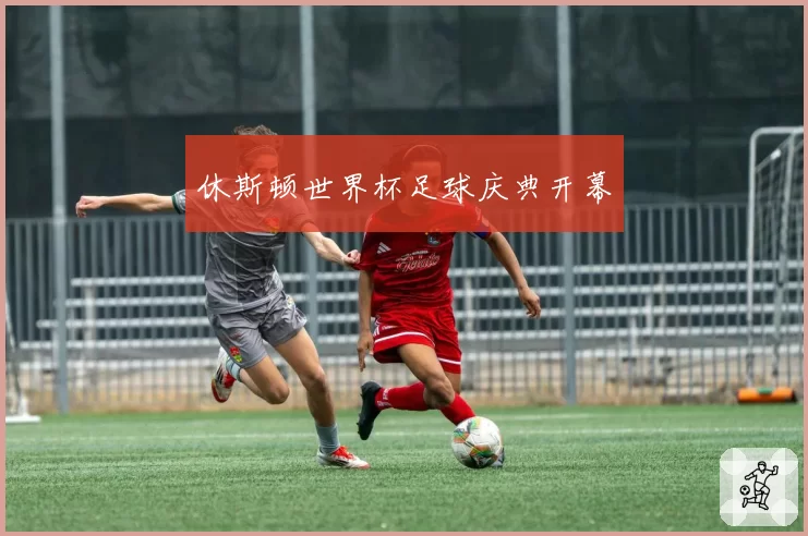 休斯顿世界杯足球庆典开幕