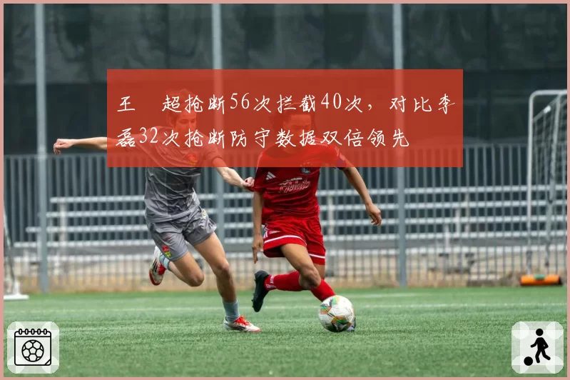 王燊超抢断56次拦截40次，对比李磊32次抢断防守数据双倍领先